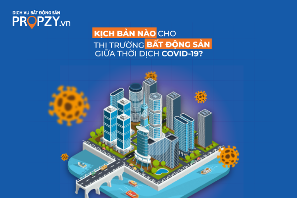 KỊCH BẢN NÀO CHO THỊ TRƯỜNG BẤT ĐỘNG SẢN GIỮA THỜI DỊCH COVID-19?