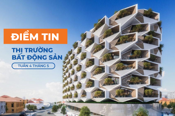 [Điểm tin] Thị trường Bất động sản Tuần 4 Tháng 5 có gì hot?