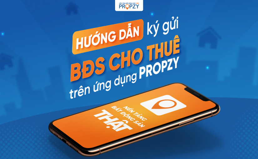 HƯỚNG DẪN KÝ GỬI BĐS CHO THUÊ LUÔN LỌT TOP TÌM KIẾM TRÊN PROPZY