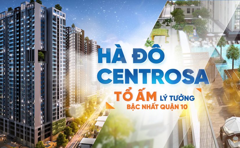 Hà Đô Centrosa: Tổ ấm lý tưởng bậc nhất quận 10, Tp.HCM!