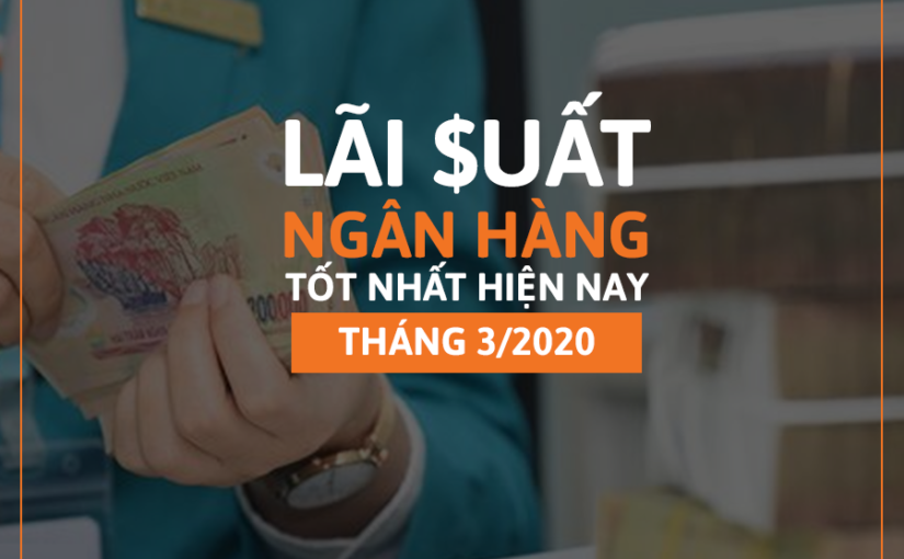 Lãi suất ngân hàng nào tốt nhất hiện nay 3/2020