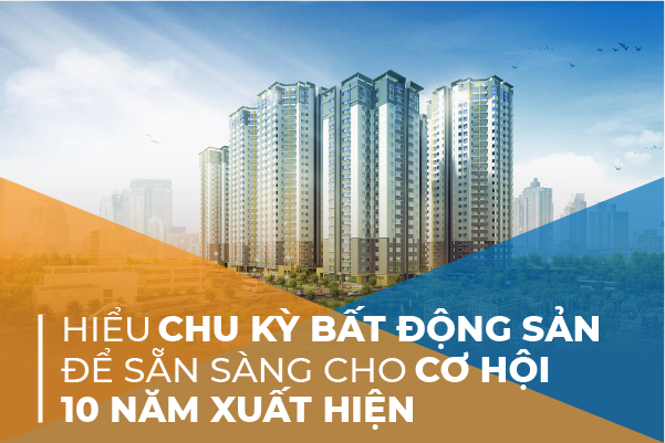 Hiểu chu kỳ Bất động sản để sẵn sàng cho cơ hội 10 năm mới xuất hiện
