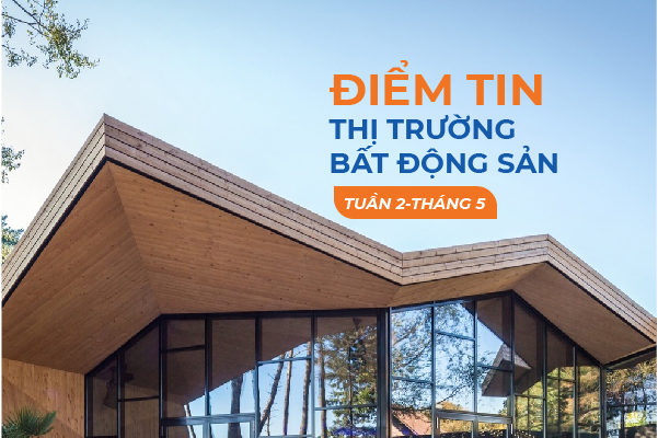 Điểm tin thị trường Bất động sản Tuần 2 Tháng 5