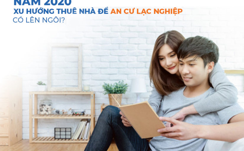 Năm 2020 xu hướng thuê nhà để ‘an cư lạc nghiệp’ có lên ngôi?