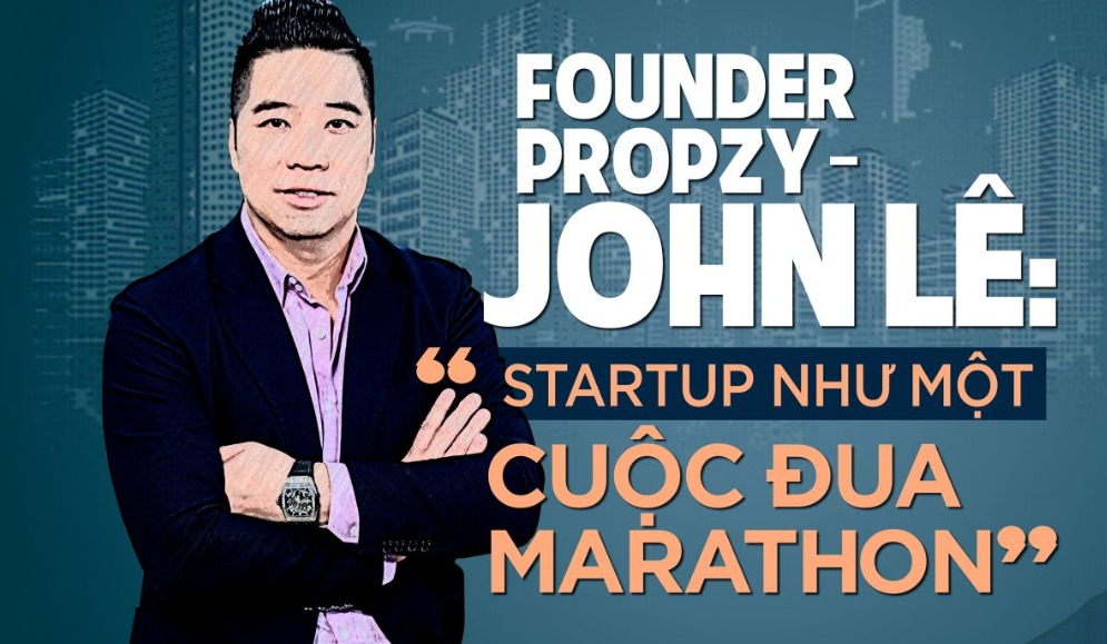 CEO Propzy, John Lê: “Làm startup không giống cuộc thi chạy ngắn, nó giống như cuộc đua marathon bền bỉ”