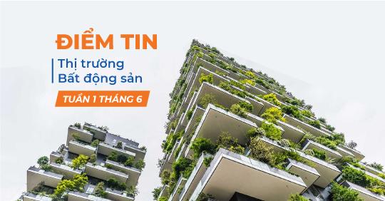 Điểm tin thị trường Bất động sản Tuần 1 Tháng 6