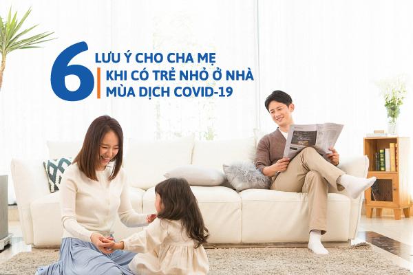 6 lưu ý cha mẹ cần biết khi có trẻ nhỏ ở nhà trong thời dịch Covid-19