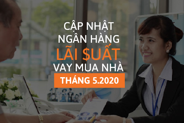 Cập nhật lãi suất ngân hàng Tháng 5/2020: Nhiều ngân hàng giảm lãi suất vay mua nhà hỗ trợ thời hậu Covid-19