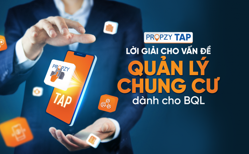 PROPZY TAP – LỜI GIẢI CHO CÁC VẤN ĐỀ QUẢN LÝ CHUNG CƯ